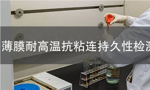 薄膜耐高温抗粘连持久性检测 薄膜耐高温抗粘连持久性检测