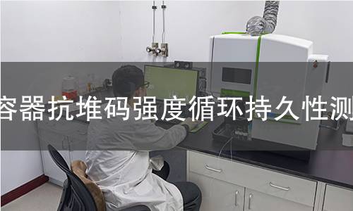 容器抗堆码强度循环持久性测试 容器抗堆码强度循环持久性测试