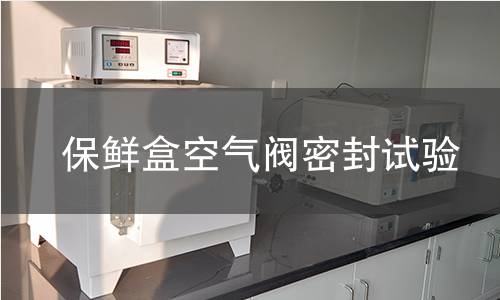 保鲜盒空气阀密封试验 保鲜盒空气阀密封试验