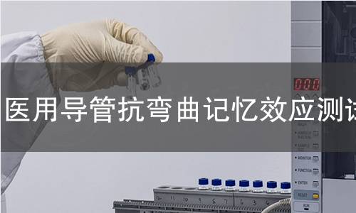 医用导管抗弯曲记忆效应测试 医用导管抗弯曲记忆效应测试