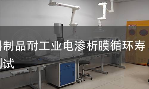 塑料制品耐工业电渗析膜循环寿命测试 塑料制品耐工业电渗析膜循环寿命测试
