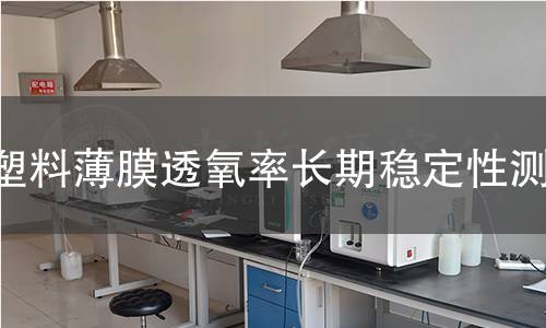 塑料薄膜透氧率长期稳定性测试 塑料薄膜透氧率长期稳定性测试