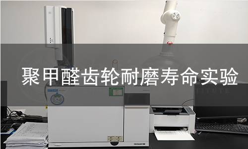 聚甲醛齿轮耐磨寿命实验 聚甲醛齿轮耐磨寿命实验