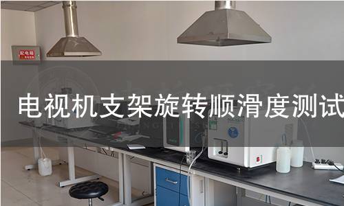 电视机支架旋转顺滑度测试 电视机支架旋转顺滑度测试