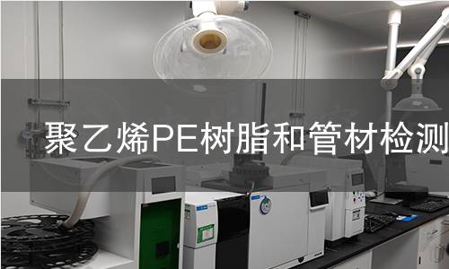 聚乙烯PE树脂和管材检测 聚乙烯PE树脂和管材检测