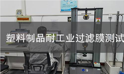 塑料制品耐工业过滤膜测试 塑料制品耐工业过滤膜测试