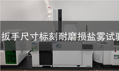 扳手尺寸标刻耐磨损盐雾试验 扳手尺寸标刻耐磨损盐雾试验