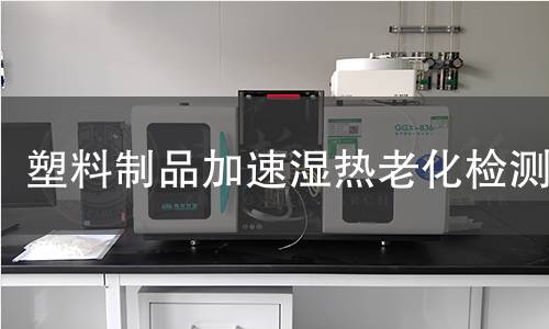 塑料制品加速湿热老化检测 塑料制品加速湿热老化检测