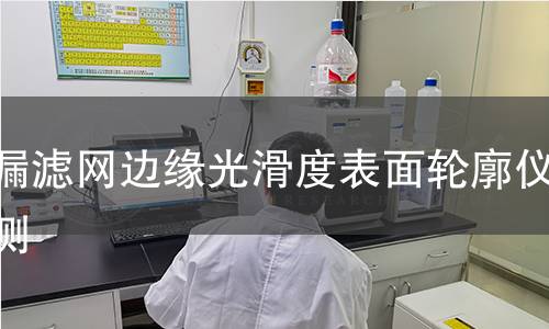 茶漏滤网边缘光滑度表面轮廓仪检测 茶漏滤网边缘光滑度表面轮廓仪检测