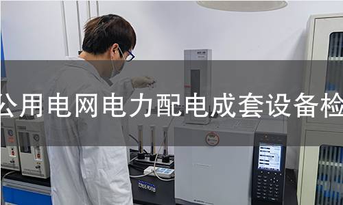 公用电网电力配电成套设备检测