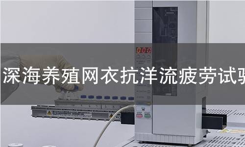 深海养殖网衣抗洋流疲劳试验