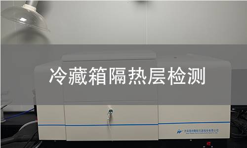 冷藏箱隔热层检测 冷藏箱隔热层检测