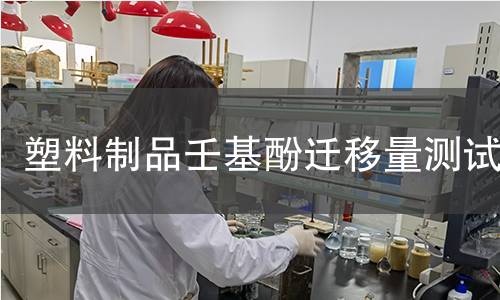 塑料制品壬基酚迁移量测试 塑料制品壬基酚迁移量测试