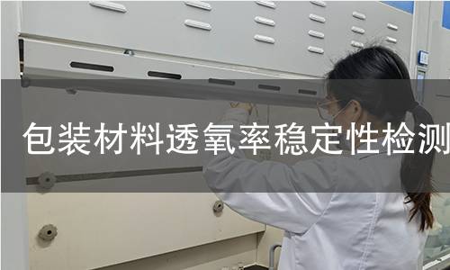 包装材料透氧率稳定性检测 包装材料透氧率稳定性检测