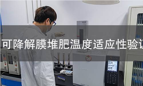 可降解膜堆肥温度适应性验证 可降解膜堆肥温度适应性验证