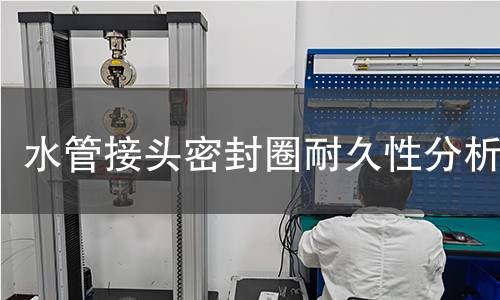 水管接头密封圈耐久性分析 水管接头密封圈耐久性分析