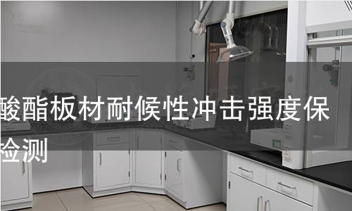 聚碳酸酯板材耐候性冲击强度保持率检测 聚碳酸酯板材耐候性冲击强度保持率检测