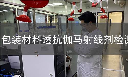 包装材料透抗伽马射线剂检测 包装材料透抗伽马射线剂检测