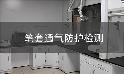 笔套通气防护检测 笔套通气防护检测