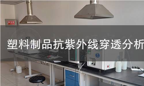 塑料制品抗紫外线穿透分析 塑料制品抗紫外线穿透分析