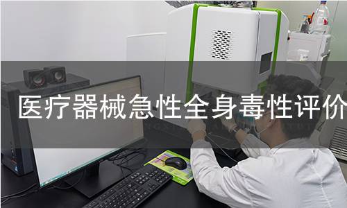 医疗器械急性全身毒性评价 医疗器械急性全身毒性评价