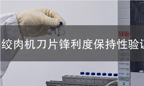 绞肉机刀片锋利度保持性验证 绞肉机刀片锋利度保持性验证