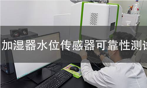 加湿器水位传感器可靠性测试 加湿器水位传感器可靠性测试
