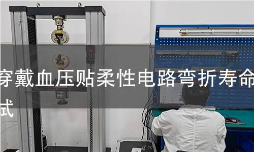 可穿戴血压贴柔性电路弯折寿命测试 可穿戴血压贴柔性电路弯折寿命测试