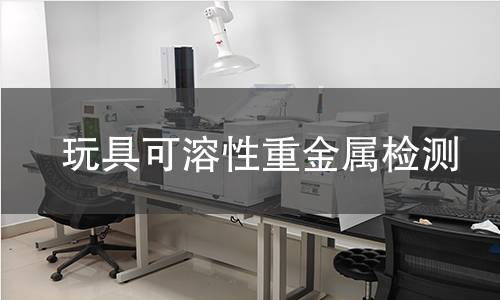 玩具可溶性重金属检测 玩具可溶性重金属检测