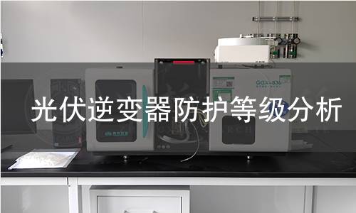 光伏逆变器防护等级分析 光伏逆变器防护等级分析