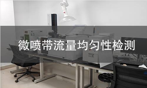 微喷带流量均匀性检测 微喷带流量均匀性检测