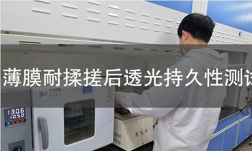 薄膜耐揉搓后透光持久性测试 薄膜耐揉搓后透光持久性测试