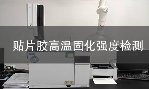 贴片胶高温固化强度检测 贴片胶高温固化强度检测
