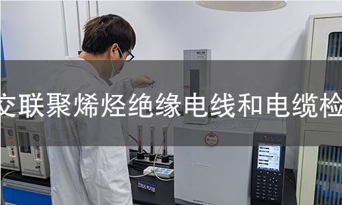 交联聚烯烃绝缘电线和电缆检测