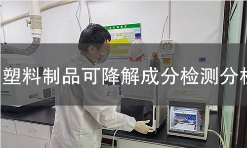 塑料制品可降解成分检测分析 塑料制品可降解成分检测分析