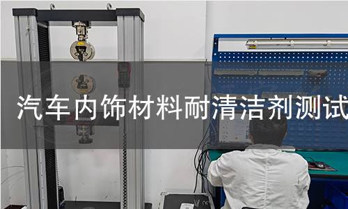 汽车内饰材料耐清洁剂测试 汽车内饰材料耐清洁剂测试