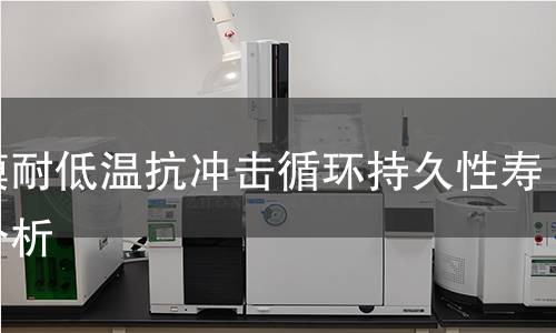 薄膜耐低温抗冲击循环持久性寿命分析 薄膜耐低温抗冲击循环持久性寿命分析