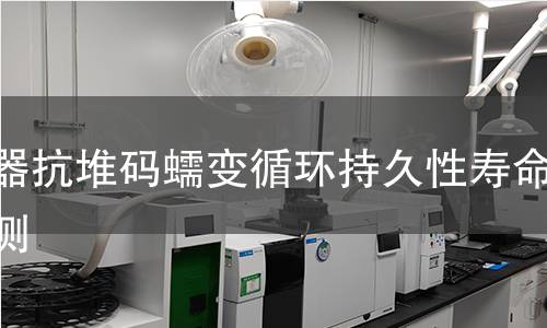 容器抗堆码蠕变循环持久性寿命检测 容器抗堆码蠕变循环持久性寿命检测