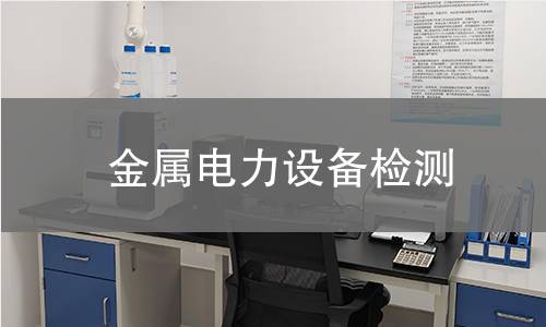 金属电力设备检测 金属电力设备检测