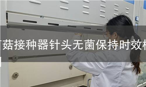 菌菇接种器针头无菌保持时效检测 菌菇接种器针头无菌保持时效检测