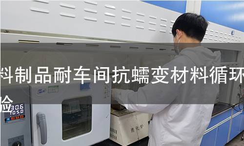 塑料制品耐车间抗蠕变材料循环实验