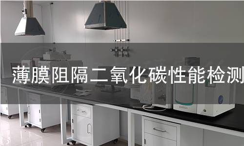 薄膜阻隔二氧化碳性能检测 薄膜阻隔二氧化碳性能检测