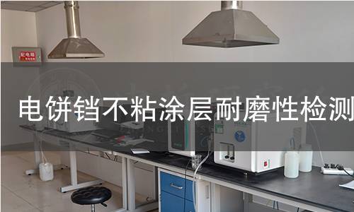 电饼铛不粘涂层耐磨性检测 电饼铛不粘涂层耐磨性检测
