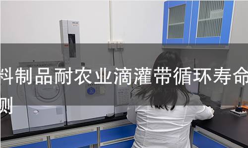 塑料制品耐农业滴灌带循环寿命检测