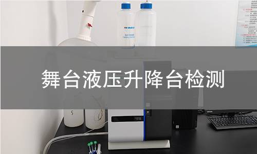舞台液压升降台检测 舞台液压升降台检测