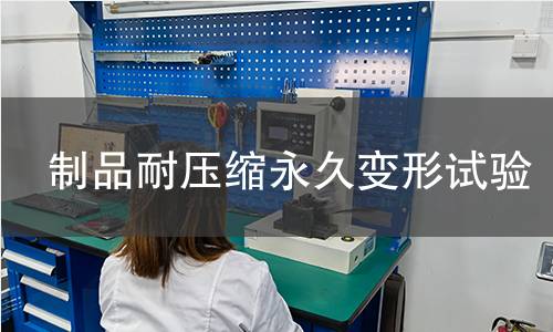 制品耐压缩永久变形试验 制品耐压缩永久变形试验
