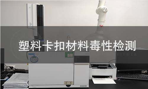 塑料卡扣材料毒性检测