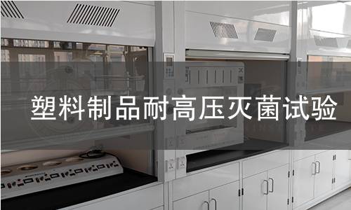 塑料制品耐高压灭菌试验 塑料制品耐高压灭菌试验