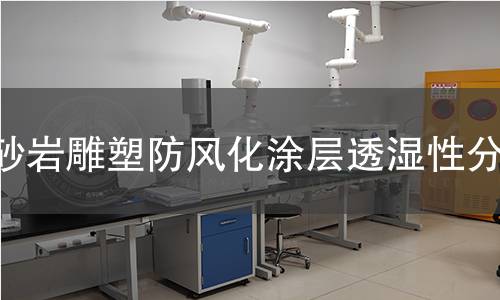 砂岩雕塑防风化涂层透湿性分析 砂岩雕塑防风化涂层透湿性分析