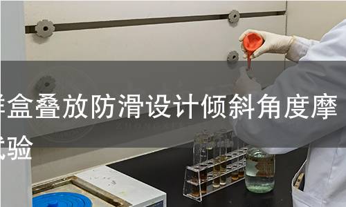 保鲜盒叠放防滑设计倾斜角度摩擦试验 保鲜盒叠放防滑设计倾斜角度摩擦试验